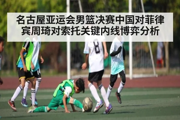 名古屋亚运会男篮决赛中国对菲律宾周琦对索托关键内线博弈分析（kaiyun）