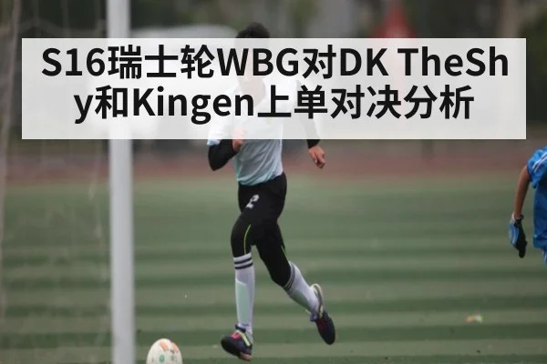 S16瑞士轮WBG对DK TheShy和Kingen上单对决分析
