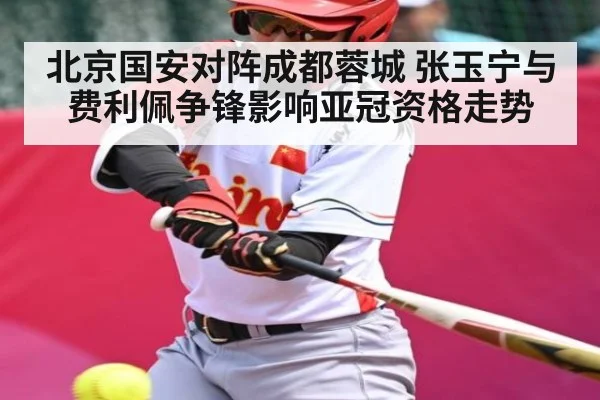 北京国安对阵成都蓉城 张玉宁与费利佩争锋影响亚冠资格走势（kaiyun）